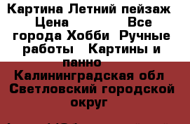 Картина Летний пейзаж › Цена ­ 25 420 - Все города Хобби. Ручные работы » Картины и панно   . Калининградская обл.,Светловский городской округ 